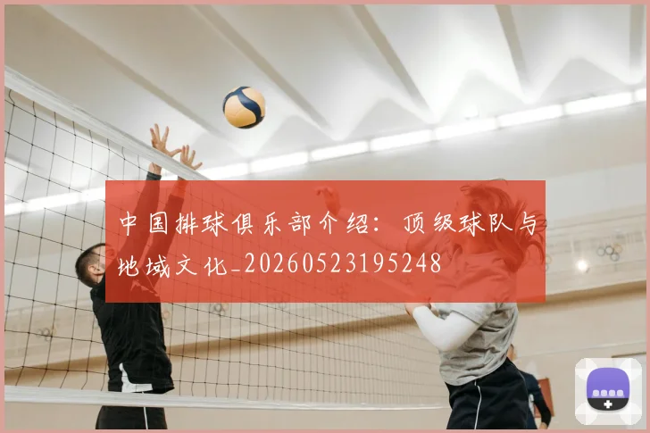 中国排球俱乐部介绍：顶级球队与地域文化_20260523195248
