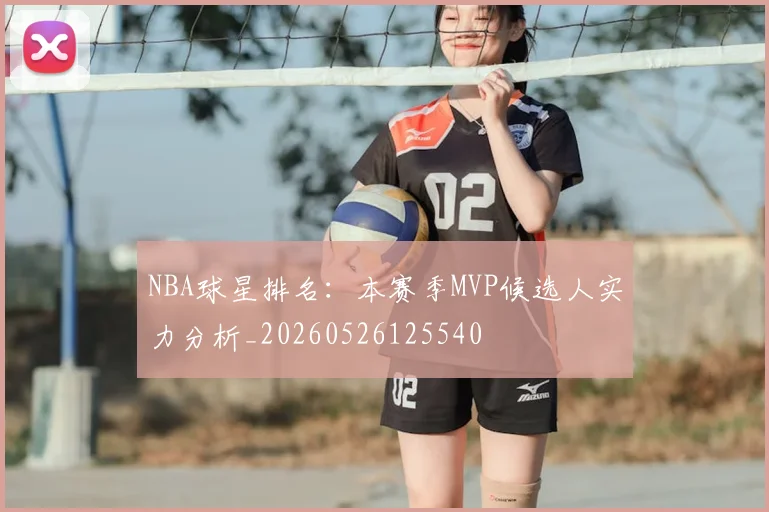 NBA球星排名:本赛季MVP候选人实力分析_20260526125540