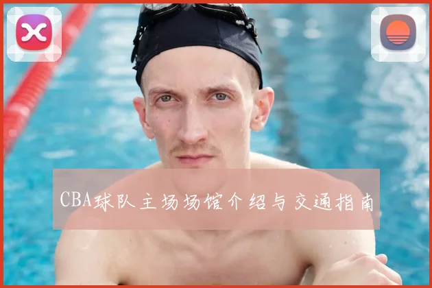 CBA球队主场场馆介绍与交通指南