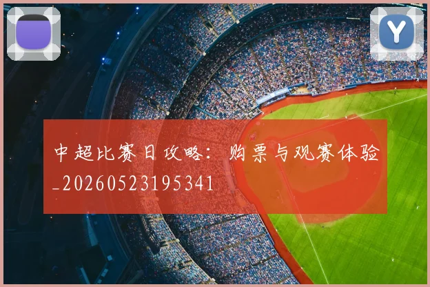 中超比赛日攻略:购票与观赛体验_20260523195341
