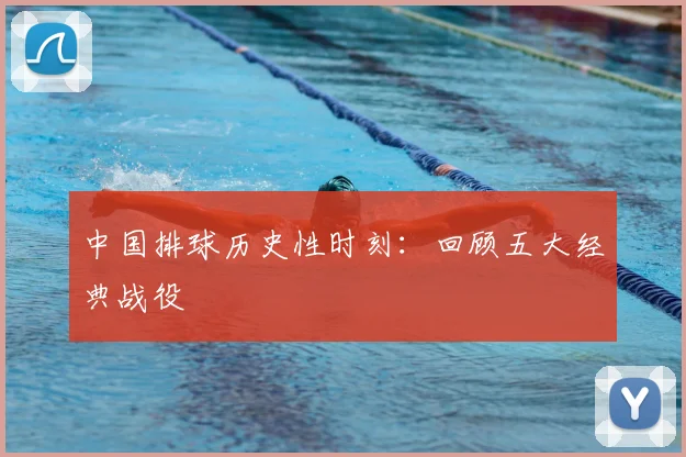 中国排球历史性时刻：回顾五大经典战役