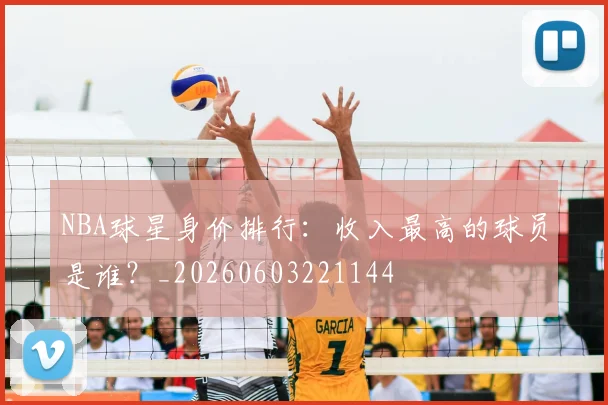 NBA球星身价排行：收入最高的球员是谁？_20260603221144