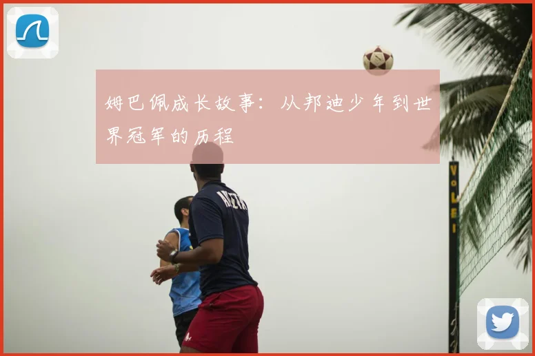 姆巴佩成长故事：从邦迪少年到世界冠军的历程