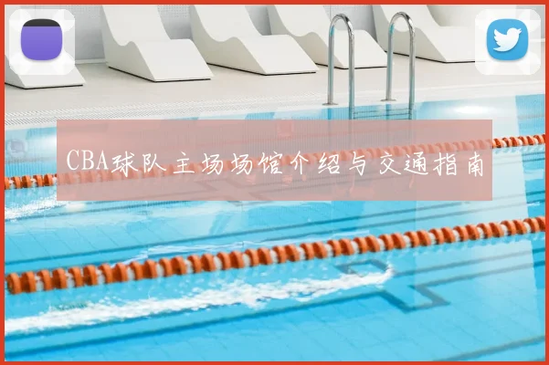 CBA球队主场场馆介绍与交通指南