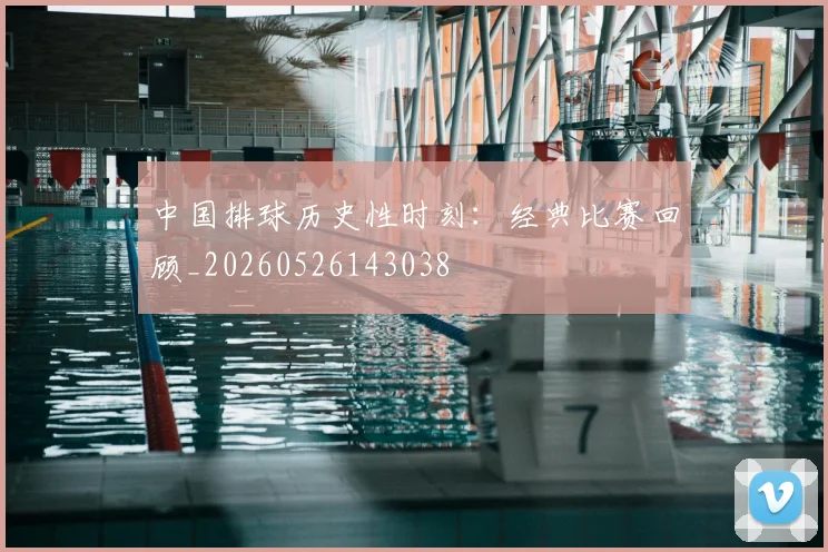 中国排球历史性时刻:经典比赛回顾_20260526143038