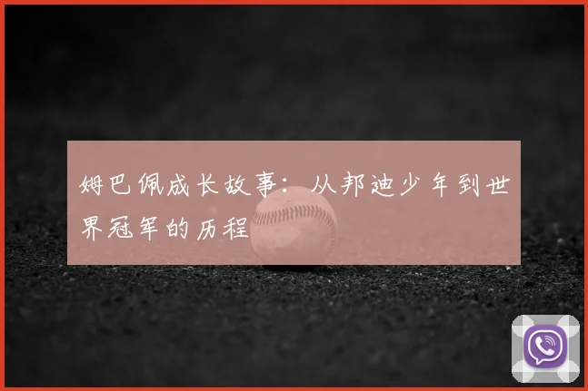 姆巴佩成长故事：从邦迪少年到世界冠军的历程